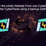 How to Transfer the whole Website From one CyberPanel to Other CyberPanel using a backup method?