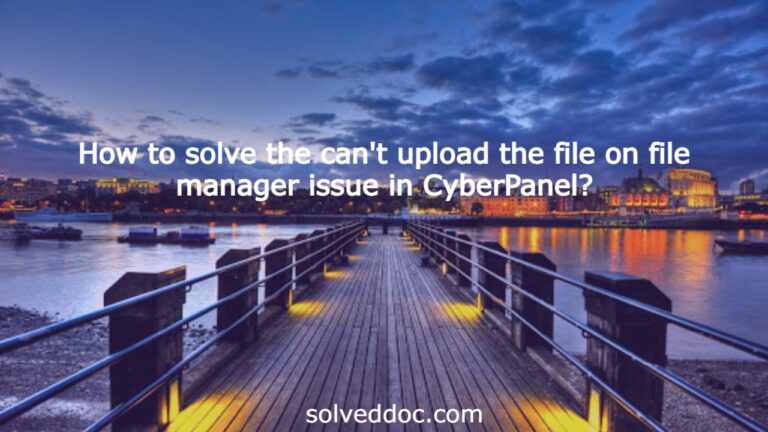 Read more about the article How to solve the can’t upload the file on file manager issue in CyberPanel?