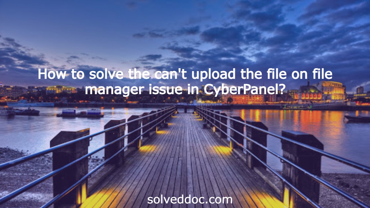 You are currently viewing How to solve the can’t upload the file on file manager issue in CyberPanel?